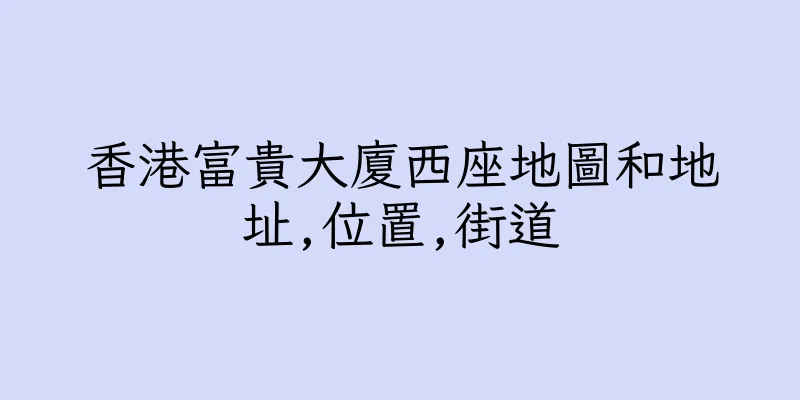 香港富貴大廈西座地圖和地址,位置,街道