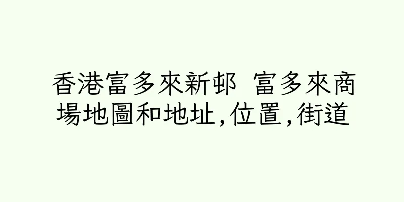 香港富多來新邨 富多來商場地圖和地址,位置,街道