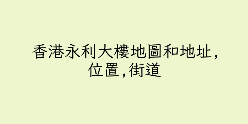 香港永利大樓地圖和地址,位置,街道