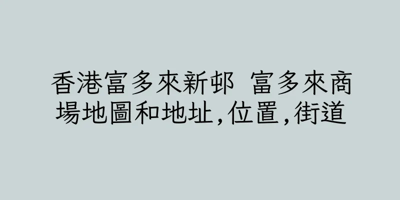 香港富多來新邨 富多來商場地圖和地址,位置,街道