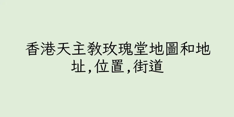 香港天主教玫瑰堂地圖和地址,位置,街道
