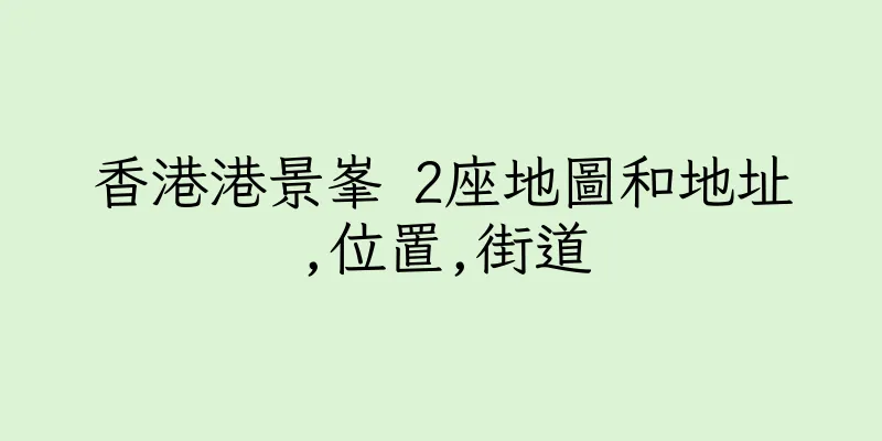 香港港景峯 2座地圖和地址,位置,街道