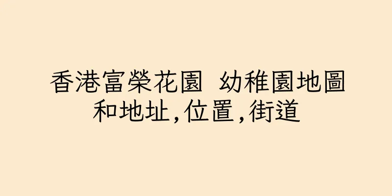 香港富榮花園 幼稚園地圖和地址,位置,街道