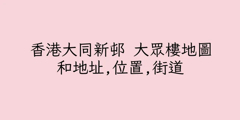 香港大同新邨 大眾樓地圖和地址,位置,街道