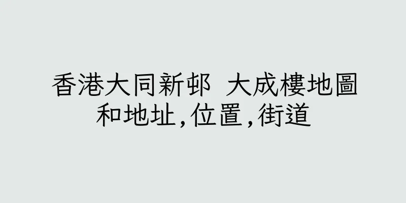 香港大同新邨 大成樓地圖和地址,位置,街道