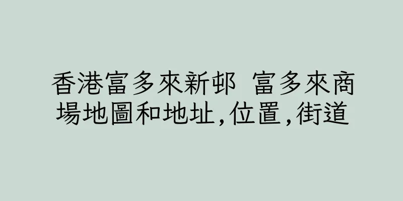 香港富多來新邨 富多來商場地圖和地址,位置,街道