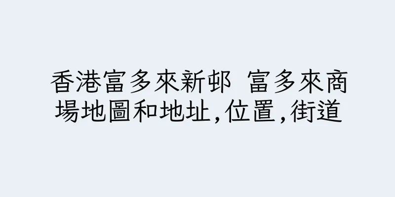 香港富多來新邨 富多來商場地圖和地址,位置,街道