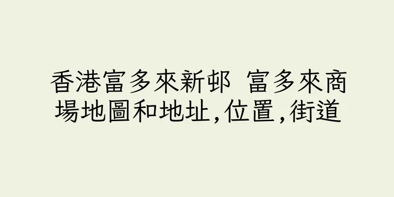 香港富多來新邨 富多來商場地圖和地址,位置,街道