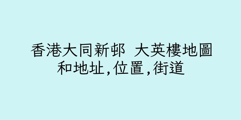 香港大同新邨 大英樓地圖和地址,位置,街道