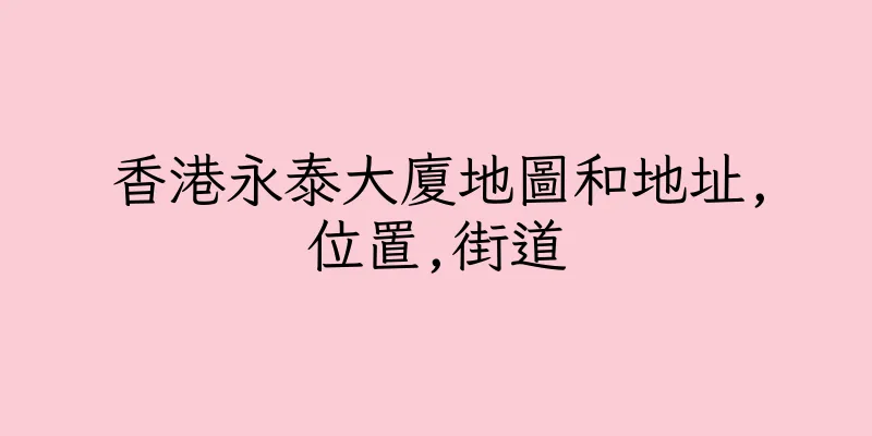 香港永泰大廈地圖和地址,位置,街道