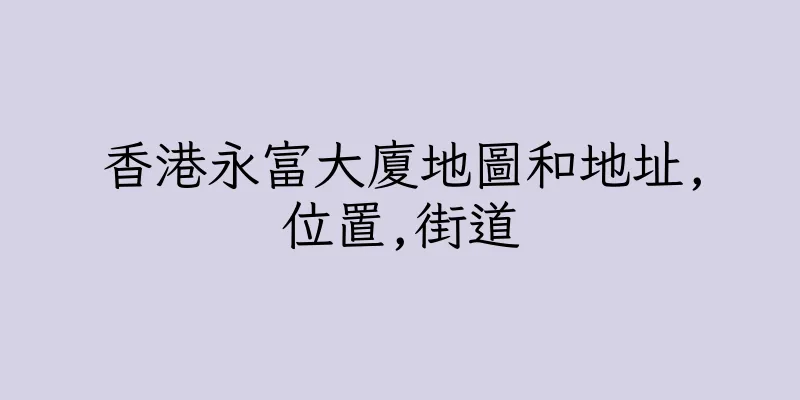 香港永富大廈地圖和地址,位置,街道