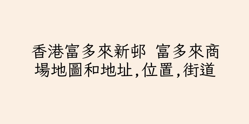香港富多來新邨 富多來商場地圖和地址,位置,街道