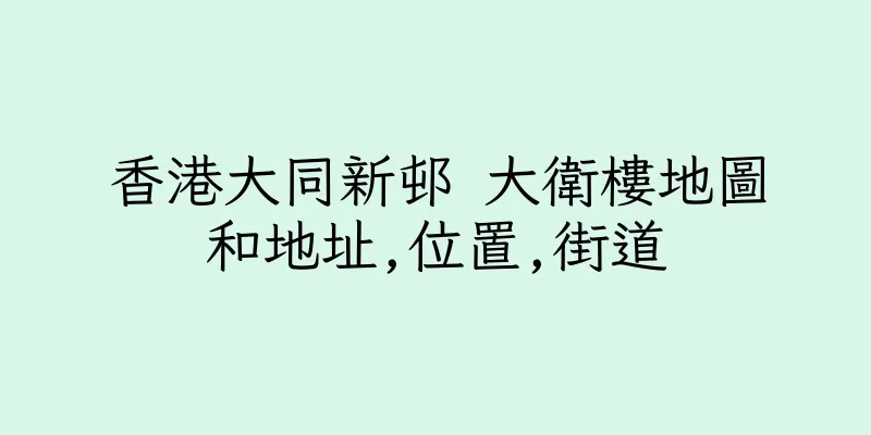 香港大同新邨 大衛樓地圖和地址,位置,街道