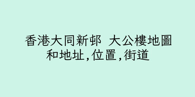 香港大同新邨 大公樓地圖和地址,位置,街道