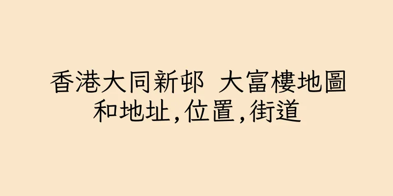香港大同新邨 大富樓地圖和地址,位置,街道