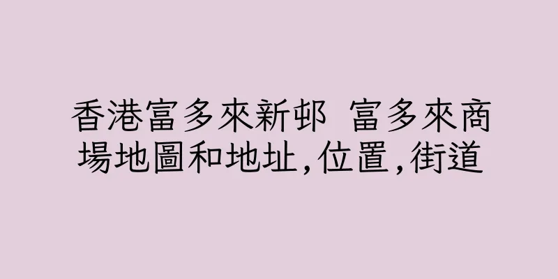 香港富多來新邨 富多來商場地圖和地址,位置,街道