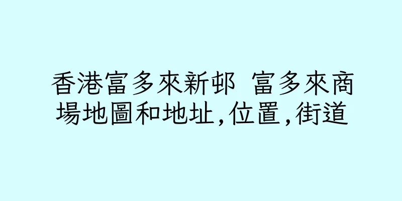 香港富多來新邨 富多來商場地圖和地址,位置,街道