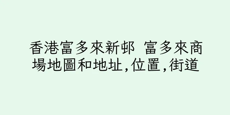 香港富多來新邨 富多來商場地圖和地址,位置,街道