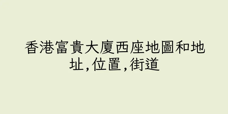香港富貴大廈西座地圖和地址,位置,街道