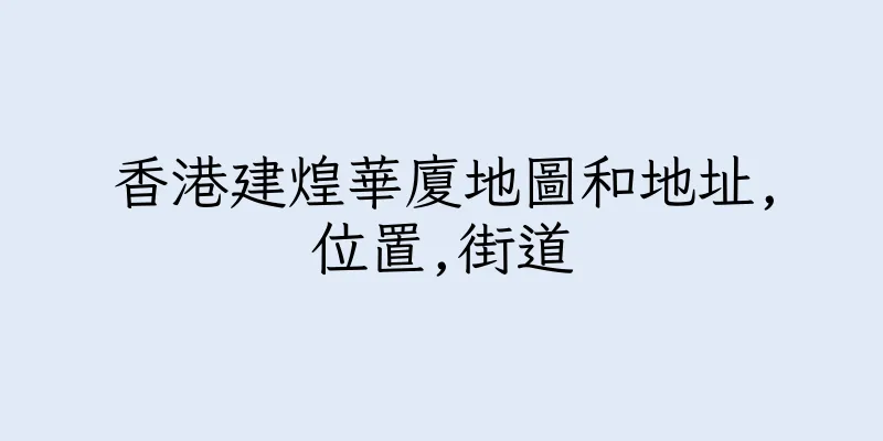 香港建煌華廈地圖和地址,位置,街道