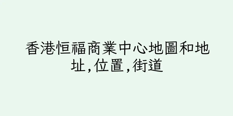 香港恒福商業中心地圖和地址,位置,街道