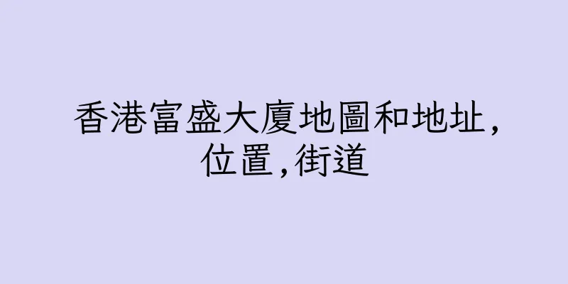 香港富盛大廈地圖和地址,位置,街道