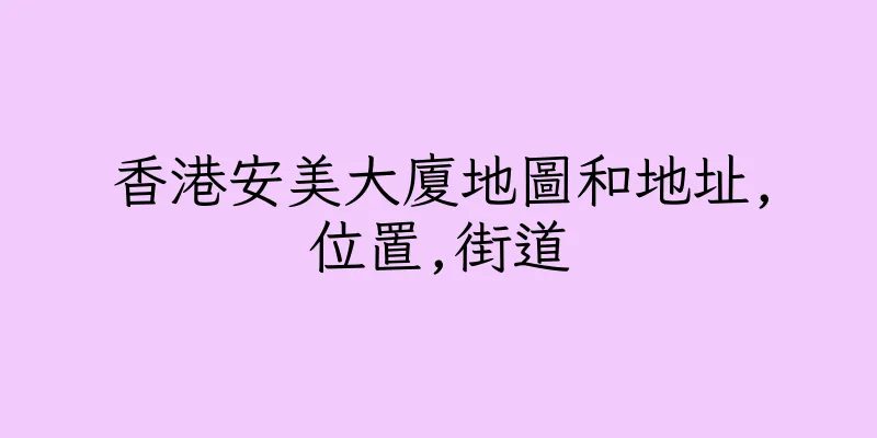 香港安美大廈地圖和地址,位置,街道