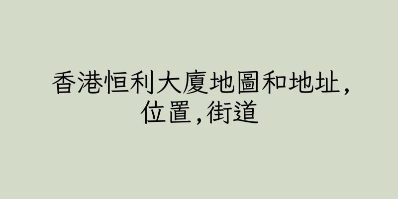 香港恒利大廈地圖和地址,位置,街道