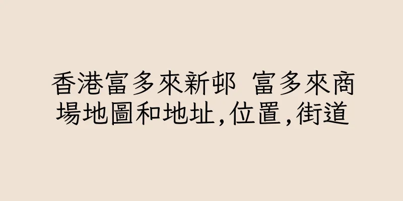 香港富多來新邨 富多來商場地圖和地址,位置,街道