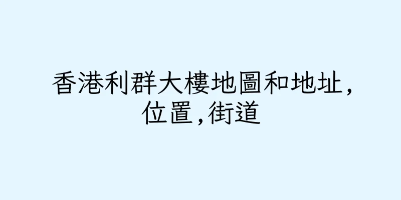 香港利群大樓地圖和地址,位置,街道