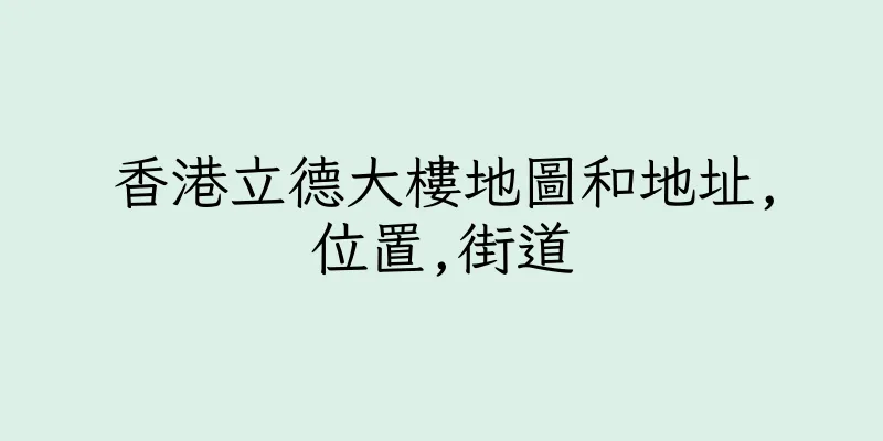 香港立德大樓地圖和地址,位置,街道