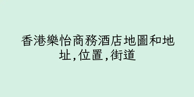 香港樂怡商務酒店地圖和地址,位置,街道