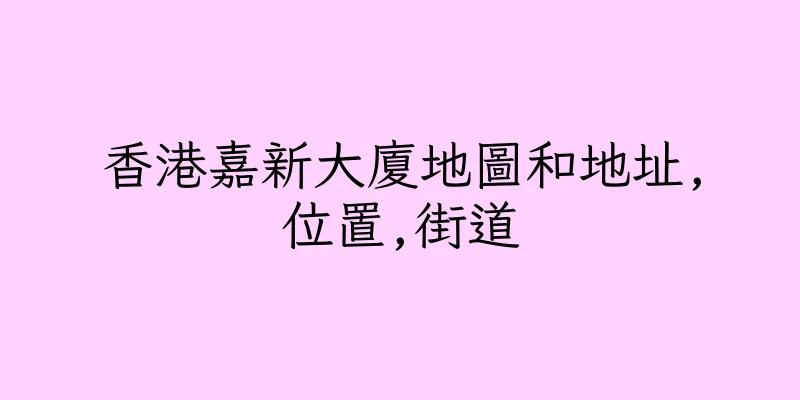 香港嘉新大廈地圖和地址,位置,街道