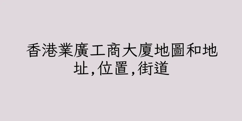香港業廣工商大廈地圖和地址,位置,街道