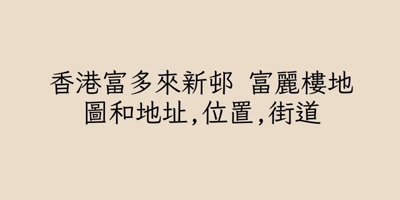 香港富多來新邨 富麗樓地圖和地址,位置,街道
