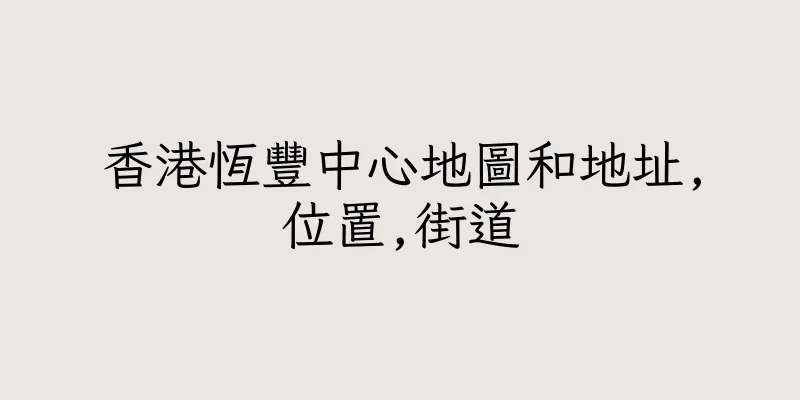 香港恆豐中心地圖和地址,位置,街道