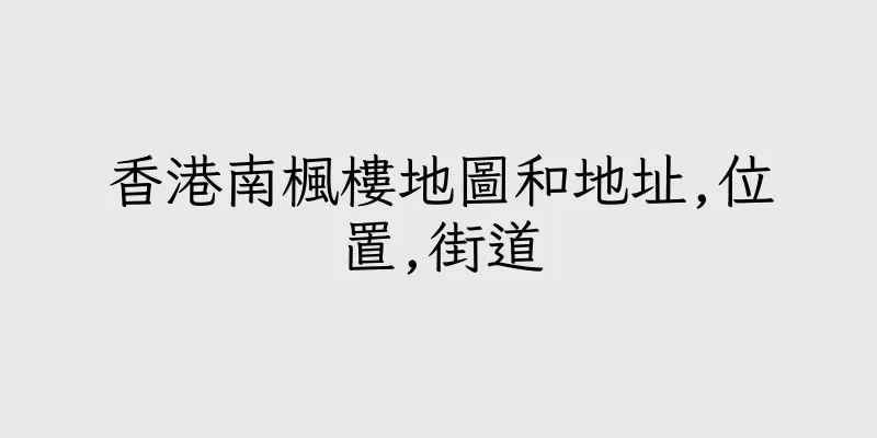 香港南楓樓地圖和地址,位置,街道