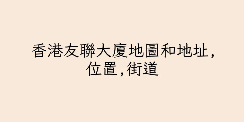 香港友聯大廈地圖和地址,位置,街道