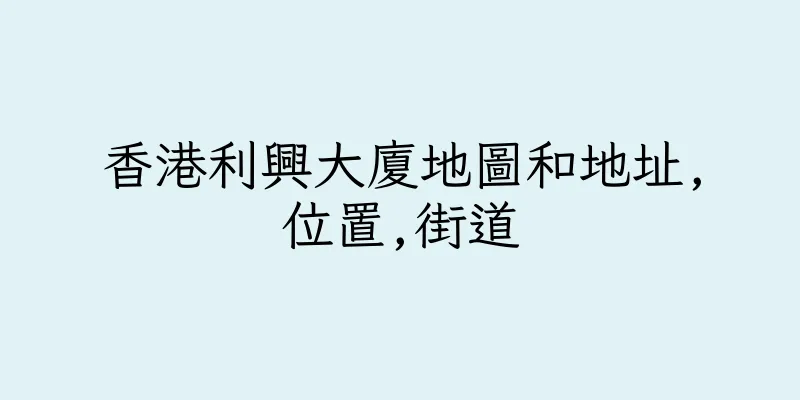 香港利興大廈地圖和地址,位置,街道