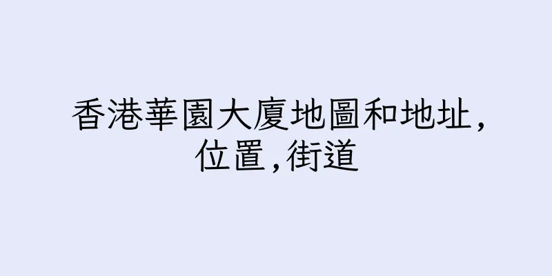 香港華園大廈地圖和地址,位置,街道