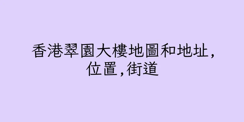 香港翠園大樓地圖和地址,位置,街道