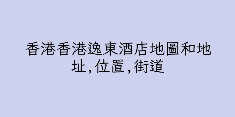 香港香港逸東酒店地圖和地址,位置,街道
