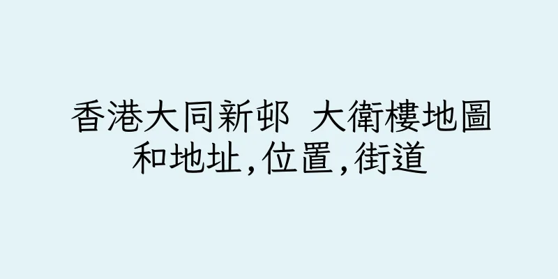 香港大同新邨 大衛樓地圖和地址,位置,街道
