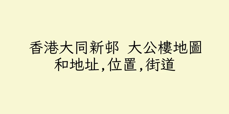 香港大同新邨 大公樓地圖和地址,位置,街道