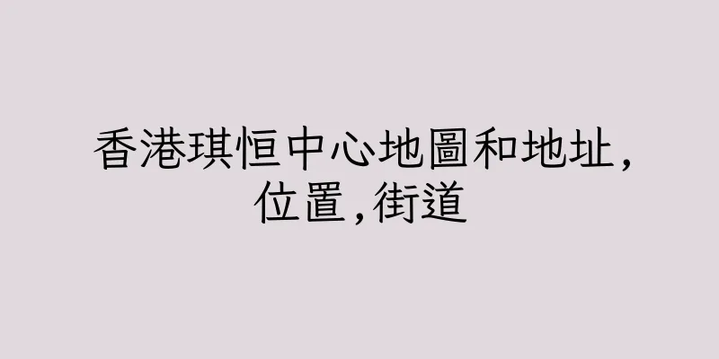 香港琪恒中心地圖和地址,位置,街道