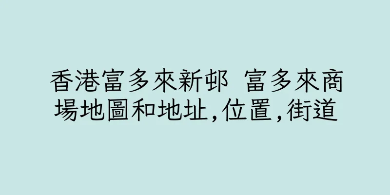 香港富多來新邨 富多來商場地圖和地址,位置,街道