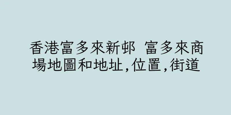 香港富多來新邨 富多來商場地圖和地址,位置,街道