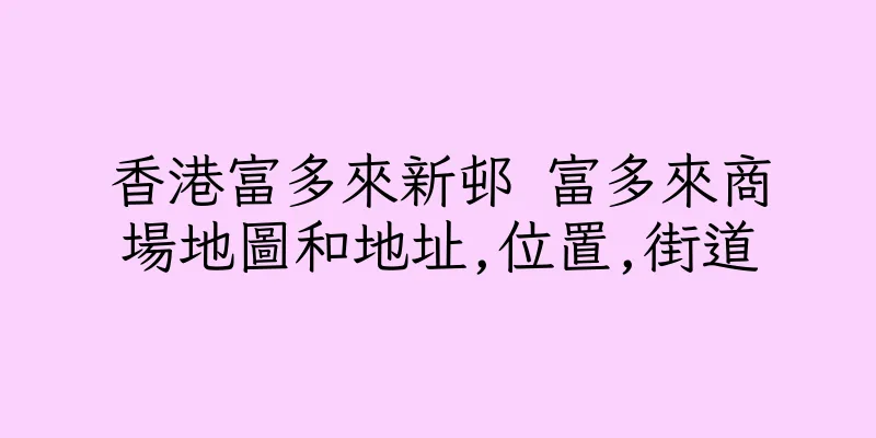 香港富多來新邨 富多來商場地圖和地址,位置,街道