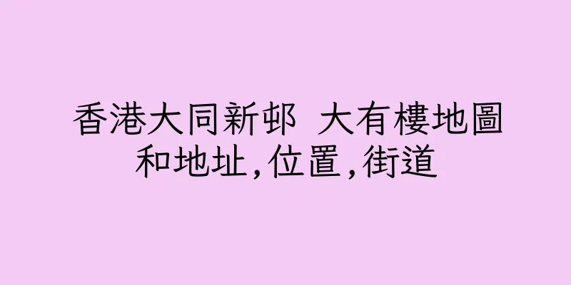 香港大同新邨 大有樓地圖和地址,位置,街道