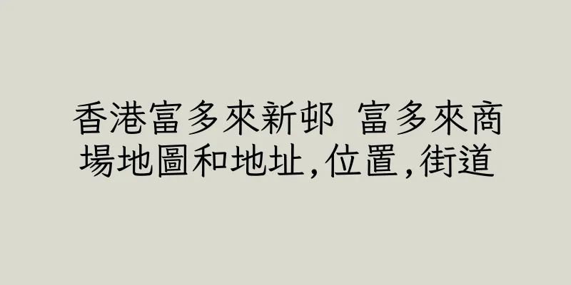 香港富多來新邨 富多來商場地圖和地址,位置,街道